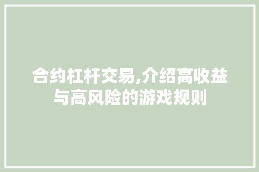 合约杠杆交易,介绍高收益与高风险的游戏规则 合约杠杆交易,介绍高收益与高风险的游戏规则