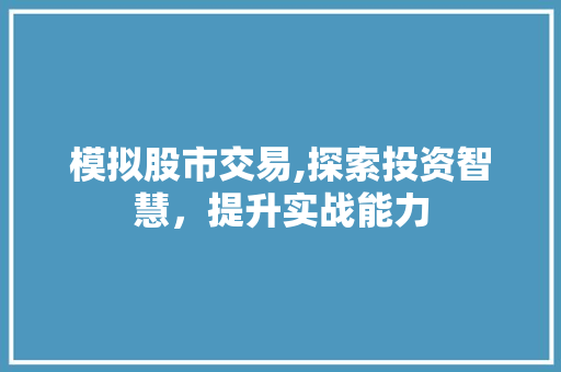 模拟股市交易,探索投资智慧,提升实战能力 模拟股市交易,探索投资智慧,提升实战能力