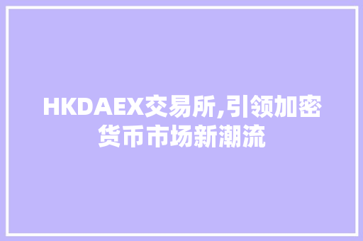HKDAEX交易所,引领加密货币市场新潮流 HKDAEX交易所,引领加密货币市场新潮流
