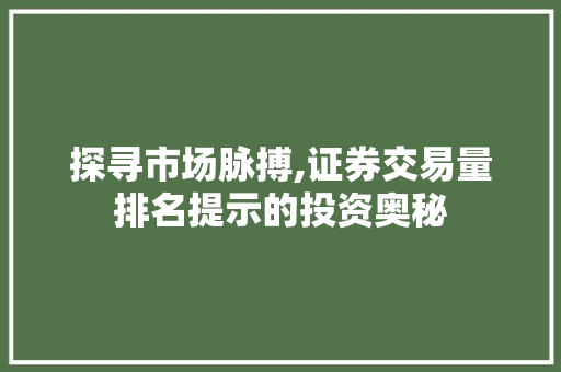 探寻市场脉搏,证券交易量排名提示的投资奥秘 探寻市场脉搏,证券交易量排名提示的投资奥秘