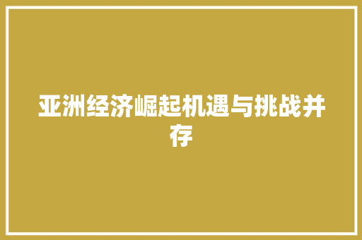 亚洲经济崛起机遇与挑战并存 亚洲经济崛起机遇与挑战并存