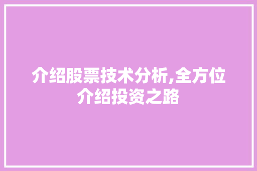 介绍股票技术分析,全方位介绍投资之路 介绍股票技术分析,全方位介绍投资之路