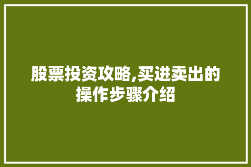 股票投资攻略,买进卖出的操作步骤介绍 股票投资攻略,买进卖出的操作步骤介绍