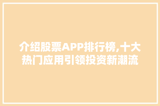介绍股票APP排行榜,十大热门应用引领投资新潮流 介绍股票APP排行榜,十大热门应用引领投资新潮流