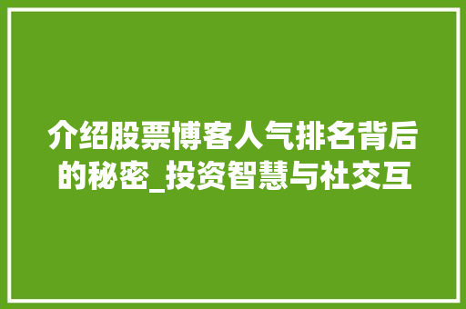 介绍股票博客人气排名背后的秘密_投资智慧与社交互动的完美融合