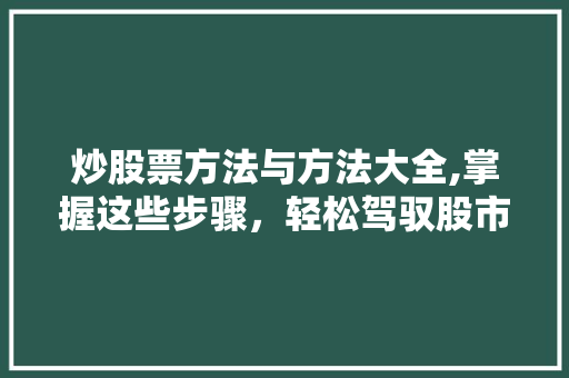 炒股票方法与方法大全,掌握这些步骤,轻松驾驭股市风云