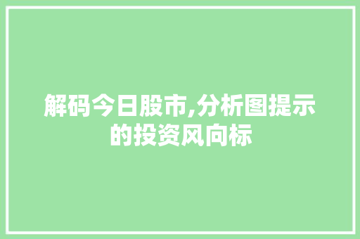 解码今日股市,分析图提示的投资风向标
