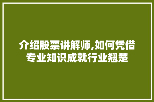 介绍股票讲解师,如何凭借专业知识成就行业翘楚