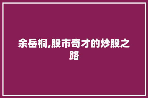 余岳桐,股市奇才的炒股之路