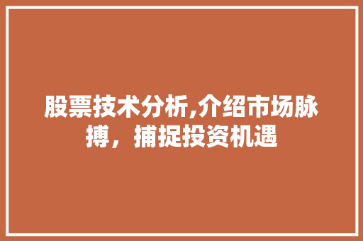 股票技术分析,介绍市场脉搏,捕捉投资机遇 股票技术分析,介绍市场脉搏,捕捉投资机遇