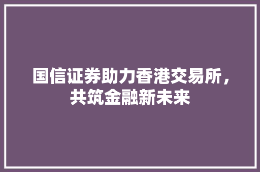 国信证券助力香港交易所，共筑金融新未来