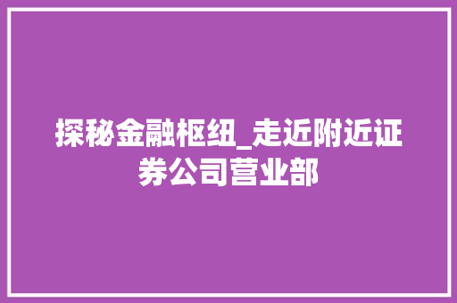 探秘金融枢纽_走近附近证券公司营业部