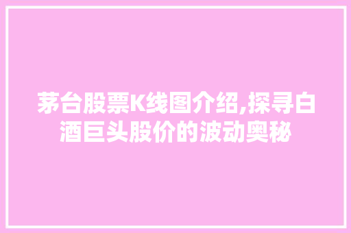 茅台股票K线图介绍,探寻白酒巨头股价的波动奥秘