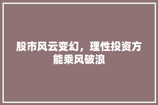 股市风云变幻，理性投资方能乘风破浪