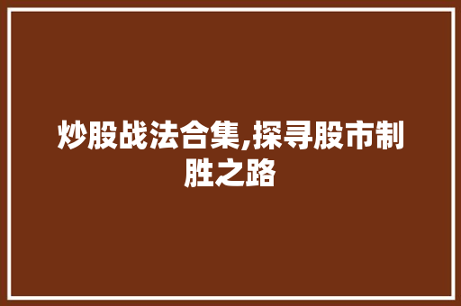 炒股战法合集,探寻股市制胜之路
