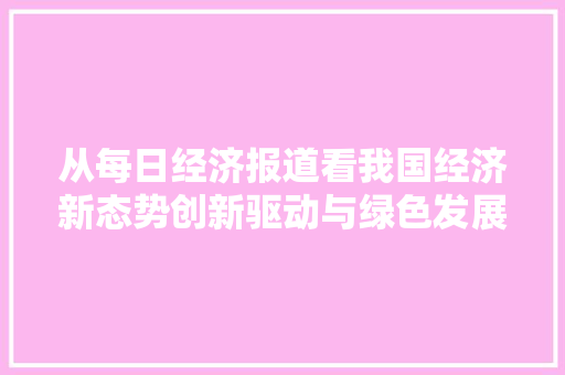 从每日经济报道看我国经济新态势创新驱动与绿色发展并行 从每日经济报道看我国经济新态势创新驱动与绿色发展并行