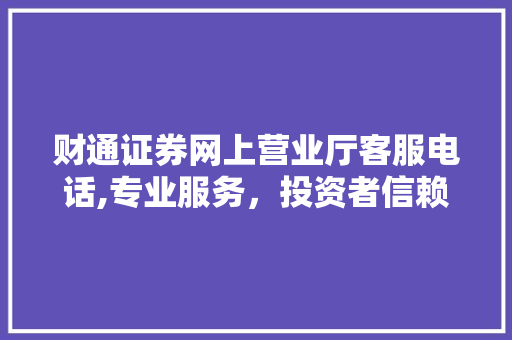 财通证券网上营业厅客服电话,专业服务，投资者信赖之选