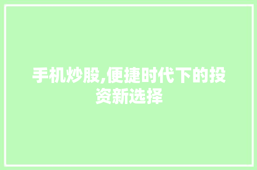 手机炒股,便捷时代下的投资新选择 手机炒股,便捷时代下的投资新选择