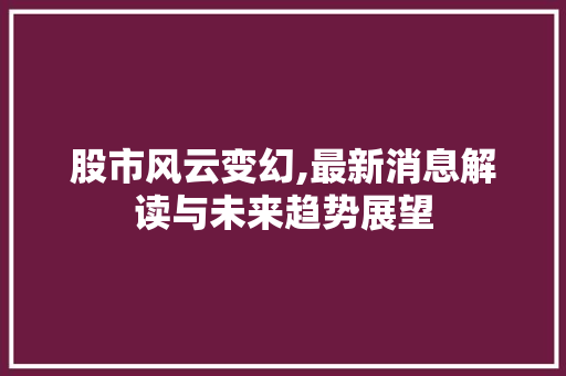 股市风云变幻,最新消息解读与未来趋势展望