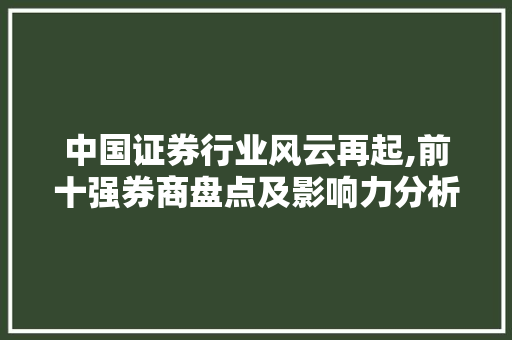 中国证券行业风云再起,前十强券商盘点及影响力分析