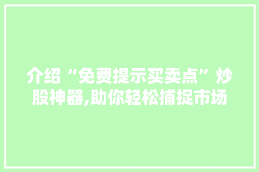 介绍“免费提示买卖点”炒股神器,助你轻松捕捉市场机遇