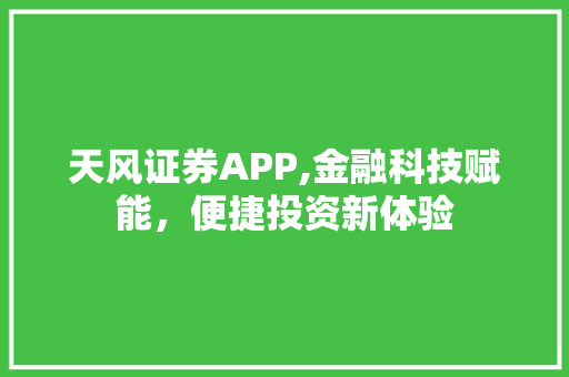天风证券APP,金融科技赋能，便捷投资新体验