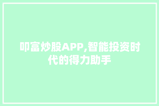 叩富炒股APP,智能投资时代的得力助手