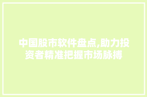中国股市软件盘点,助力投资者精准把握市场脉搏