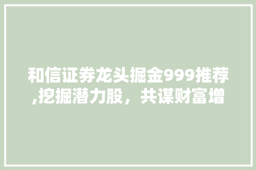 和信证券龙头掘金999推荐,挖掘潜力股，共谋财富增长