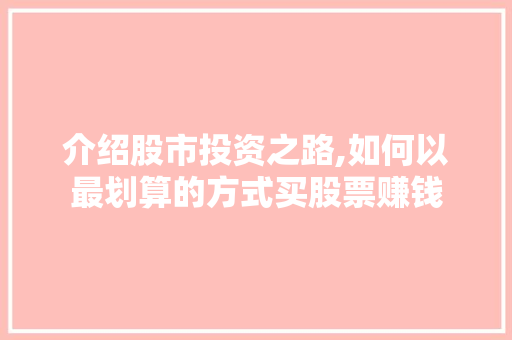 介绍股市投资之路,如何以最划算的方式买股票赚钱