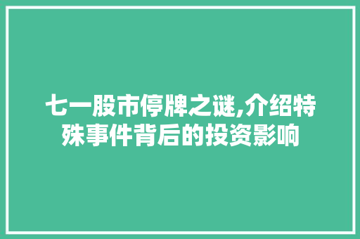 七一股市停牌之谜,介绍特殊事件背后的投资影响