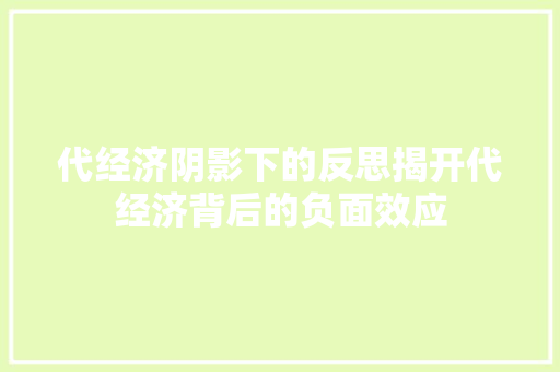 代经济阴影下的反思揭开代经济背后的负面效应 代经济阴影下的反思揭开代经济背后的负面效应