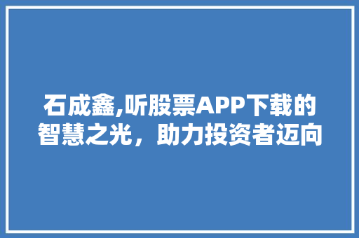 石成鑫,听股票APP下载的智慧之光，助力投资者迈向成功之路