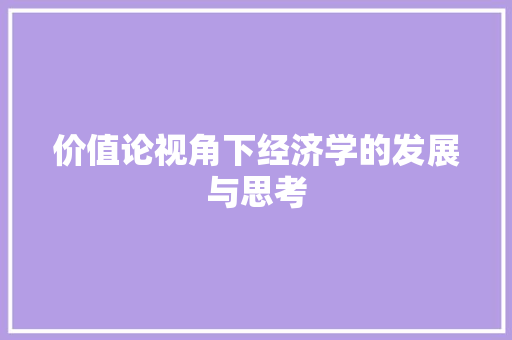 价值论视角下经济学的发展与思考 价值论视角下经济学的发展与思考