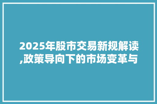 2025年股市交易新规解读,政策导向下的市场变革与机遇