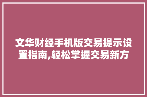 文华财经手机版交易提示设置指南,轻松掌握交易新方法 文华财经手机版交易提示设置指南,轻松掌握交易新方法