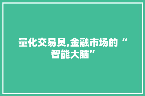 量化交易员,金融市场的“智能大脑” 量化交易员,金融市场的“智能大脑”