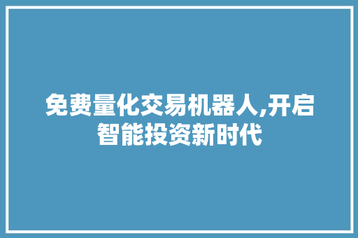 免费量化交易机器人,开启智能投资新时代 免费量化交易机器人,开启智能投资新时代