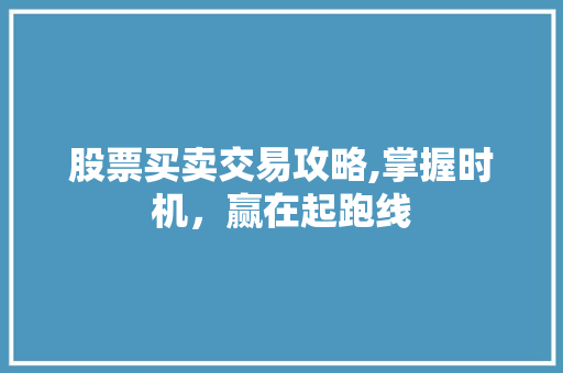 股票买卖交易攻略,掌握时机,赢在起跑线 股票买卖交易攻略,掌握时机,赢在起跑线
