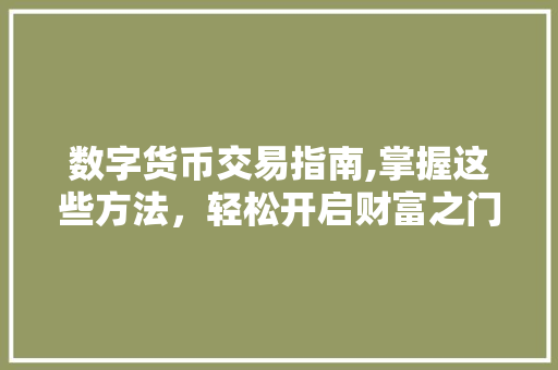 数字货币交易指南,掌握这些方法,轻松开启财富之门 数字货币交易指南,掌握这些方法,轻松开启财富之门