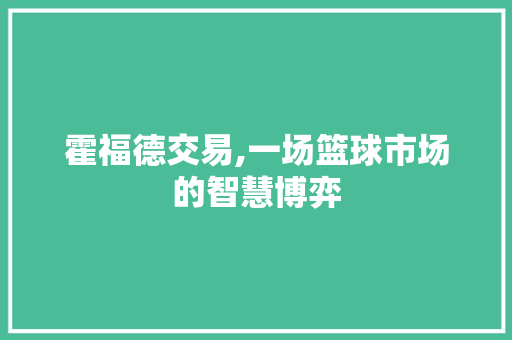 霍福德交易,一场篮球市场的智慧博弈 霍福德交易,一场篮球市场的智慧博弈
