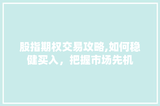 股指期权交易攻略,如何稳健买入，把握市场先机