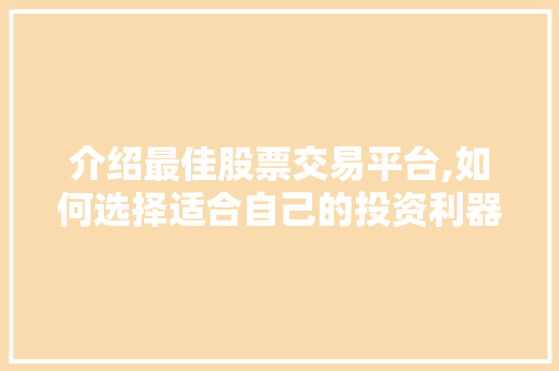 介绍最佳股票交易平台,如何选择适合自己的投资利器 介绍最佳股票交易平台,如何选择适合自己的投资利器