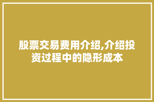 股票交易费用介绍,介绍投资过程中的隐形成本 股票交易费用介绍,介绍投资过程中的隐形成本