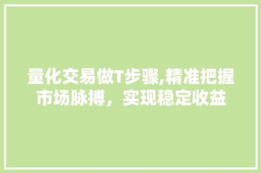 量化交易做T步骤,精准把握市场脉搏,实现稳定收益 量化交易做T步骤,精准把握市场脉搏,实现稳定收益