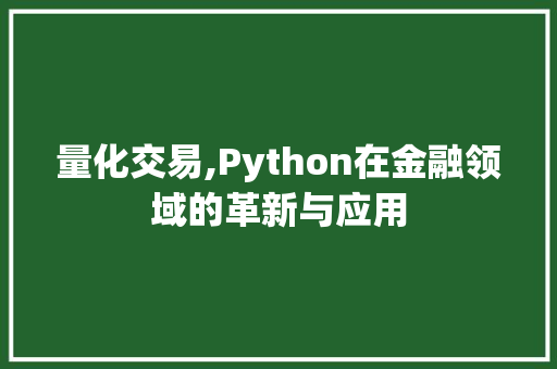 量化交易,Python在金融领域的革新与应用 量化交易,Python在金融领域的革新与应用