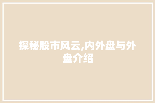 探秘股市风云,内外盘与外盘介绍 探秘股市风云,内外盘与外盘介绍