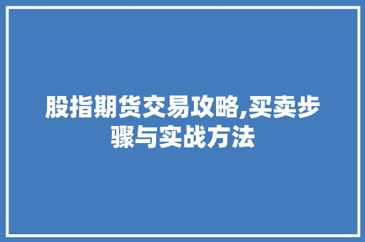 股指期货交易攻略,买卖步骤与实战方法 股指期货交易攻略,买卖步骤与实战方法