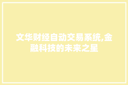 文华财经自动交易系统,金融科技的未来之星 文华财经自动交易系统,金融科技的未来之星