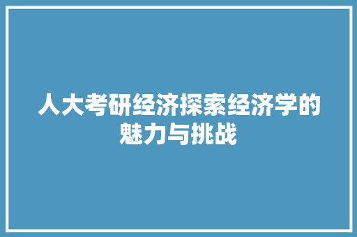 人大考研经济探索经济学的魅力与挑战 人大考研经济探索经济学的魅力与挑战